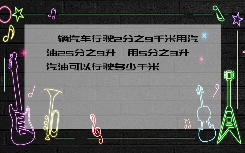 一辆汽车行驶2分之9千米用汽油25分之9升,用5分之3升汽油可以行驶多少千米