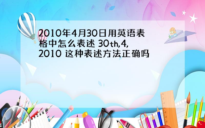 2010年4月30日用英语表格中怎么表述 30th,4,2010 这种表述方法正确吗