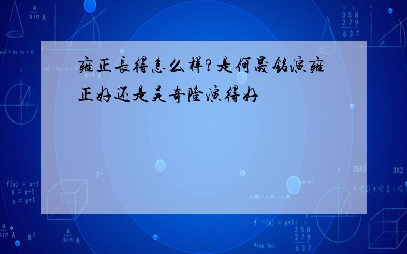 雍正长得怎么样?是何晟铭演雍正好还是吴奇隆演得好