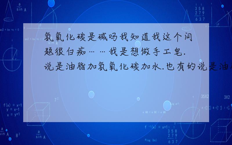 氢氧化碳是碱吗我知道我这个问题很白痴……我是想做手工皂.说是油脂加氢氧化碳加水.也有的说是油脂加烧碱.我想知道,这个氢氧