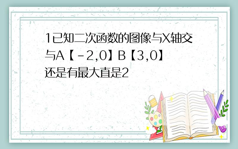 1已知二次函数的图像与X轴交与A【-2,0】B【3,0】还是有最大直是2