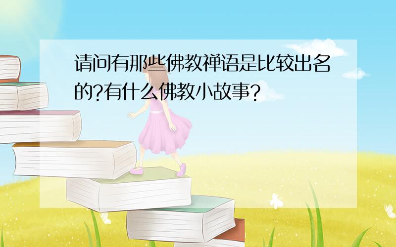 请问有那些佛教禅语是比较出名的?有什么佛教小故事?