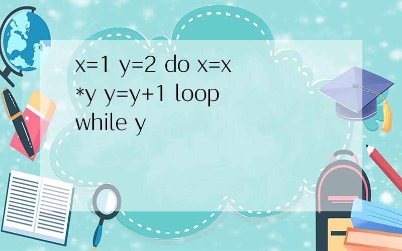 x=1 y=2 do x=x*y y=y+1 loop while y