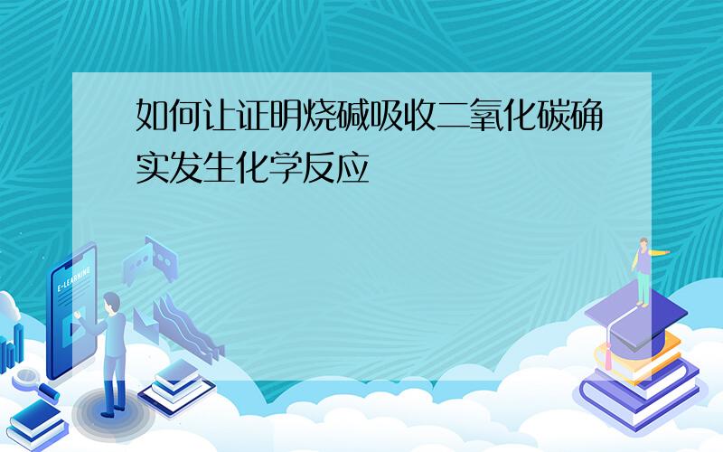 如何让证明烧碱吸收二氧化碳确实发生化学反应