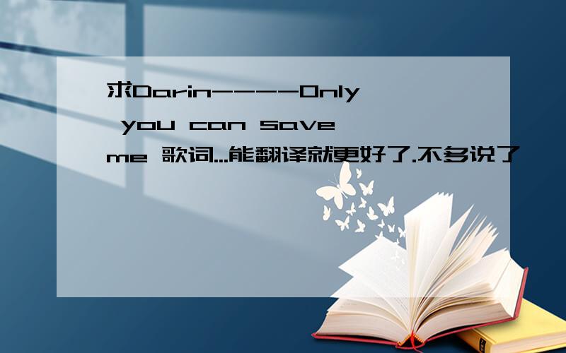 求Darin----Only you can save me 歌词...能翻译就更好了.不多说了,