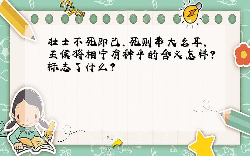 壮士不死即己,死则举大名耳,王侯将相宁有种乎的含义怎样?标志了什么?