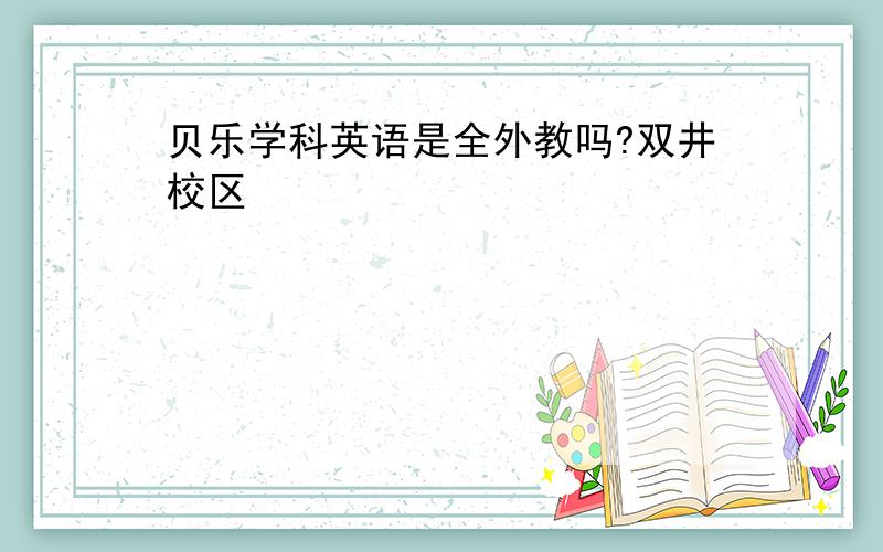 贝乐学科英语是全外教吗?双井校区