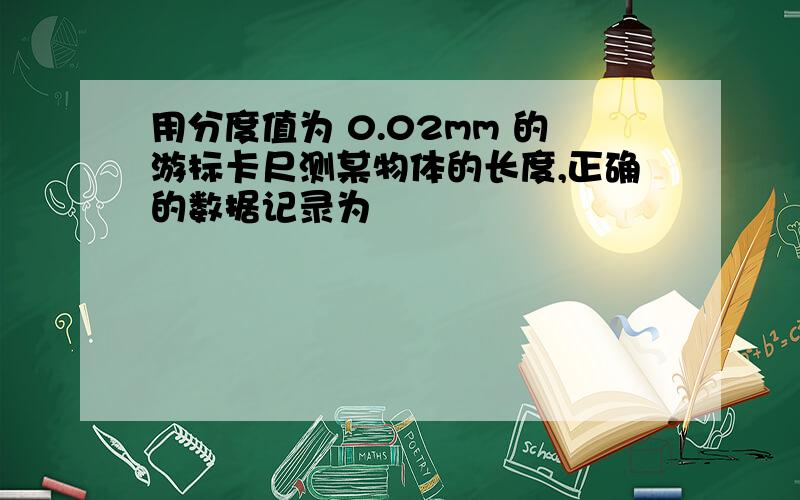 用分度值为 0.02mm 的游标卡尺测某物体的长度,正确的数据记录为