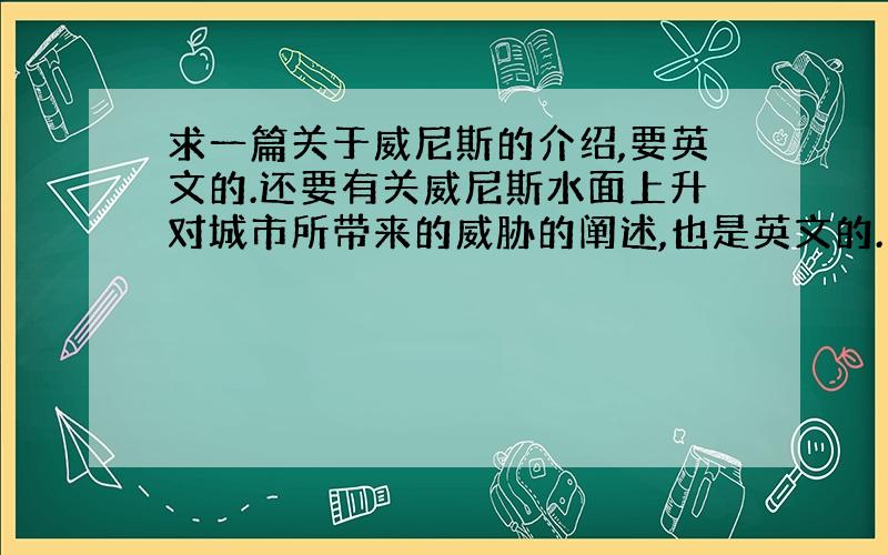 求一篇关于威尼斯的介绍,要英文的.还要有关威尼斯水面上升对城市所带来的威胁的阐述,也是英文的.