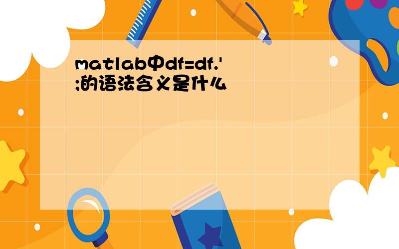 matlab中df=df.';的语法含义是什么