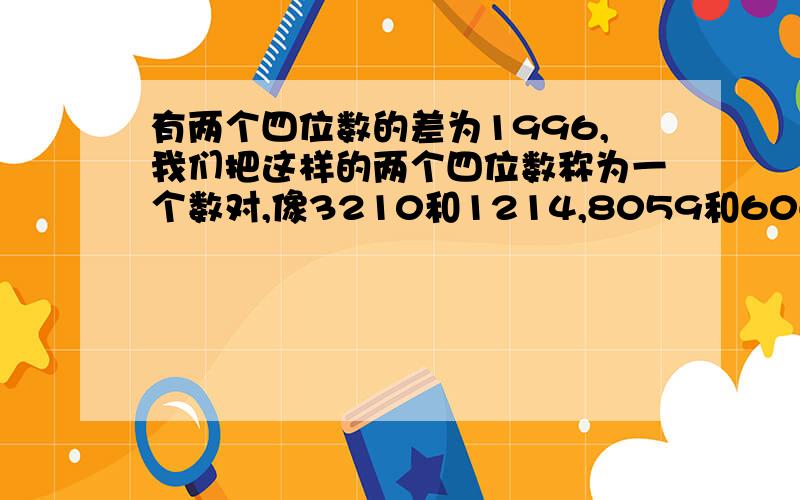 有两个四位数的差为1996,我们把这样的两个四位数称为一个数对,像3210和1214,8059和6063等,求这样的