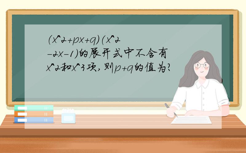 （x^2+px+q)(x^2-2x-1)的展开式中不含有x^2和x^3项,则p+q的值为?