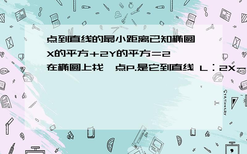 点到直线的最小距离已知椭圆 X的平方＋2Y的平方＝2 ,在椭圆上找一点P.是它到直线 L：2X－Y＋8＝0的距离最小,并