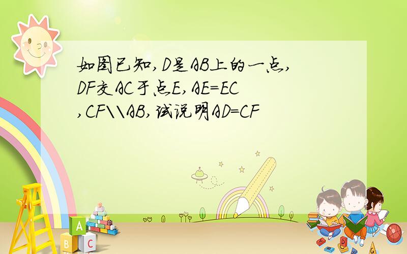 如图已知,D是AB上的一点,DF交AC于点E,AE=EC,CF\\AB,试说明AD=CF