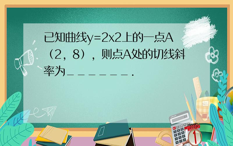 已知曲线y=2x2上的一点A（2，8），则点A处的切线斜率为______．