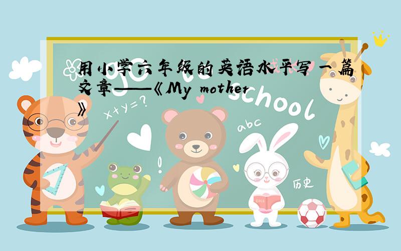 用小学六年级的英语水平写一篇文章——《My mother》