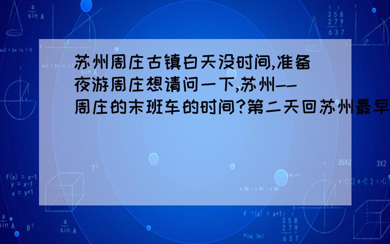 苏州周庄古镇白天没时间,准备夜游周庄想请问一下,苏州--周庄的末班车的时间?第二天回苏州最早班车几点?周庄好像有2个站,