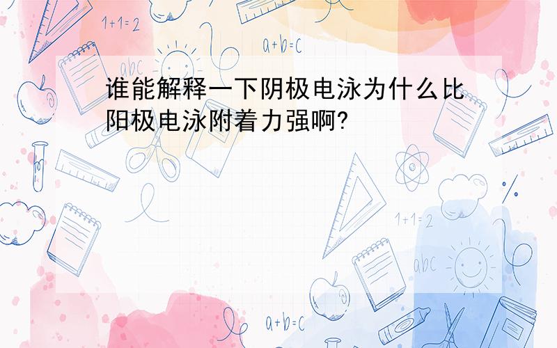 谁能解释一下阴极电泳为什么比阳极电泳附着力强啊?