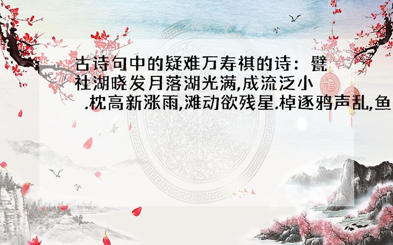 古诗句中的疑难万寿祺的诗：甓社湖晓发月落湖光满,成流泛小舲.枕高新涨雨,滩动欲残星.棹逐鸦声乱,鱼翻水气腥.片帆无恙去,