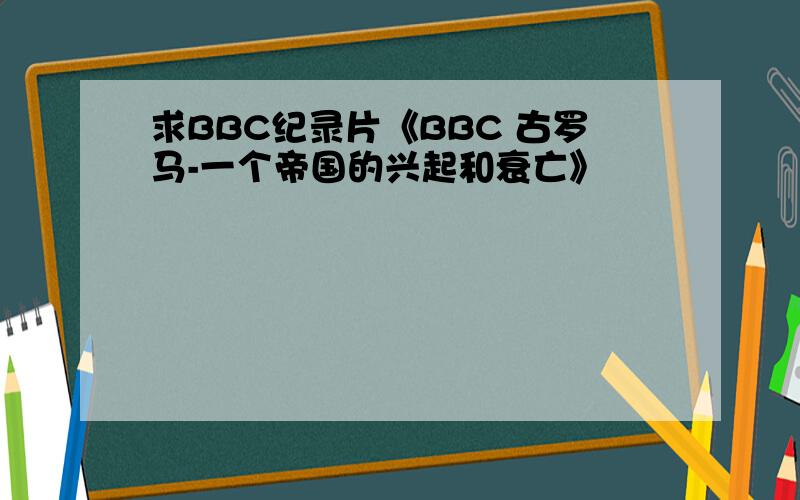 求BBC纪录片《BBC 古罗马-一个帝国的兴起和衰亡》