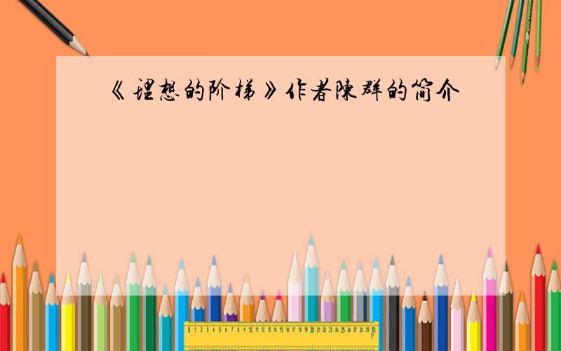 《理想的阶梯》作者陈群的简介