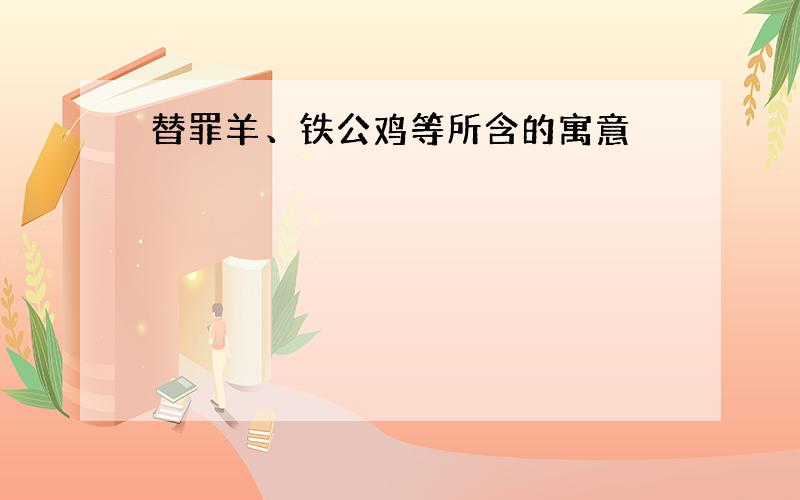 替罪羊、铁公鸡等所含的寓意