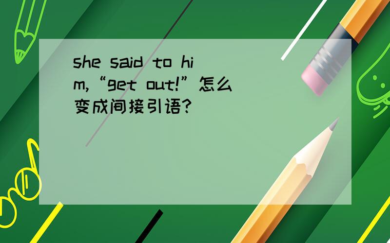 she said to him,“get out!”怎么变成间接引语?