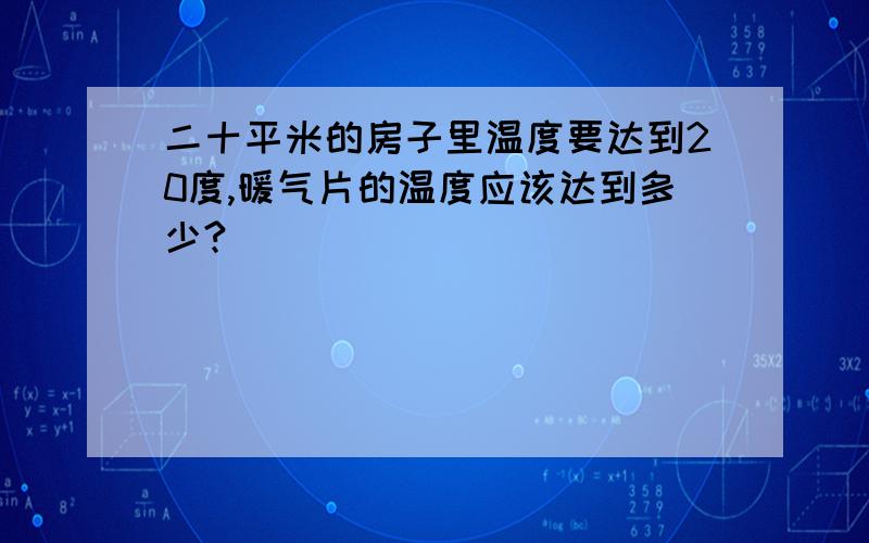 二十平米的房子里温度要达到20度,暖气片的温度应该达到多少?