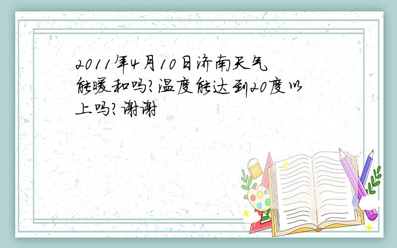 2011年4月10日济南天气能暖和吗?温度能达到20度以上吗?谢谢