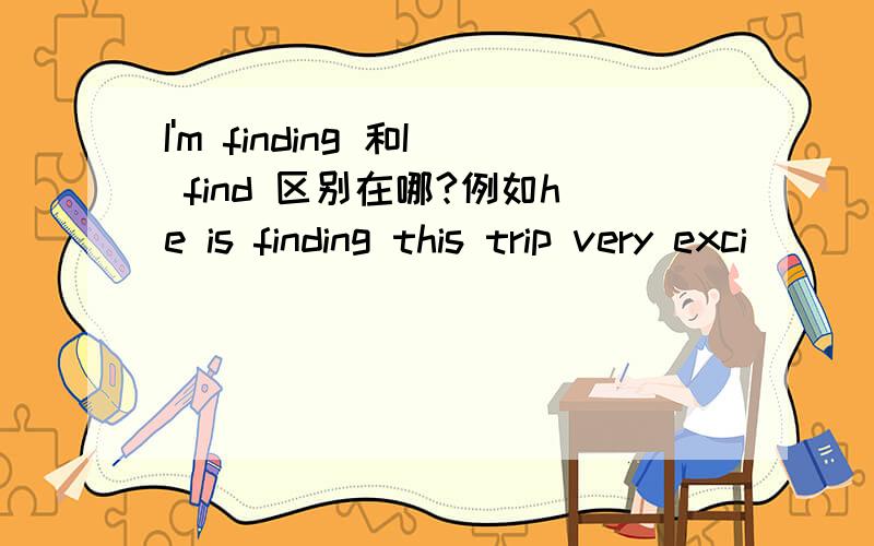 I'm finding 和I find 区别在哪?例如he is finding this trip very exci