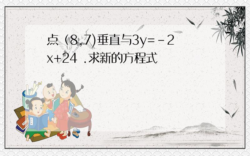 点（8,7)垂直与3y=-2x+24 .求新的方程式