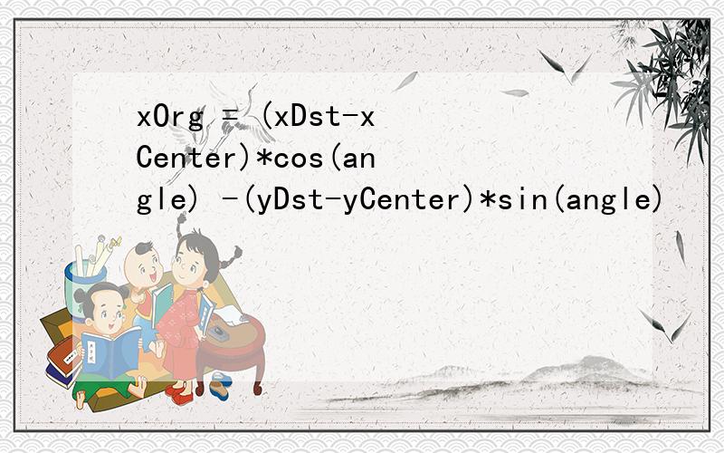 xOrg = (xDst-xCenter)*cos(angle) -(yDst-yCenter)*sin(angle)