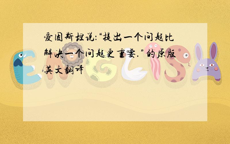 爱因斯坦说：“提出一个问题比解决一个问题更重要.”的原版英文翻译