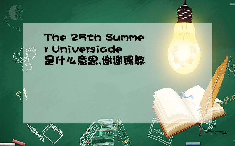 The 25th Summer Universiade 是什么意思,谢谢赐教