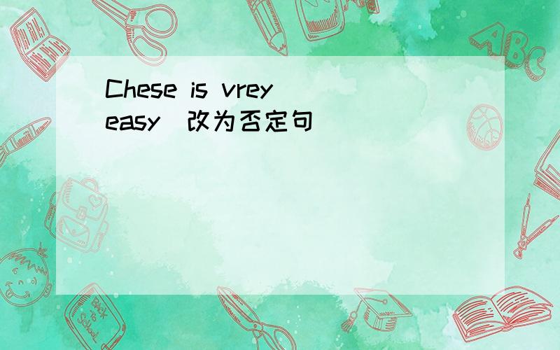 Chese is vrey easy（改为否定句）