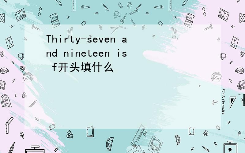 Thirty-seven and nineteen is f开头填什么