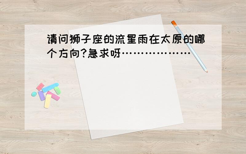 请问狮子座的流星雨在太原的哪个方向?急求呀………………