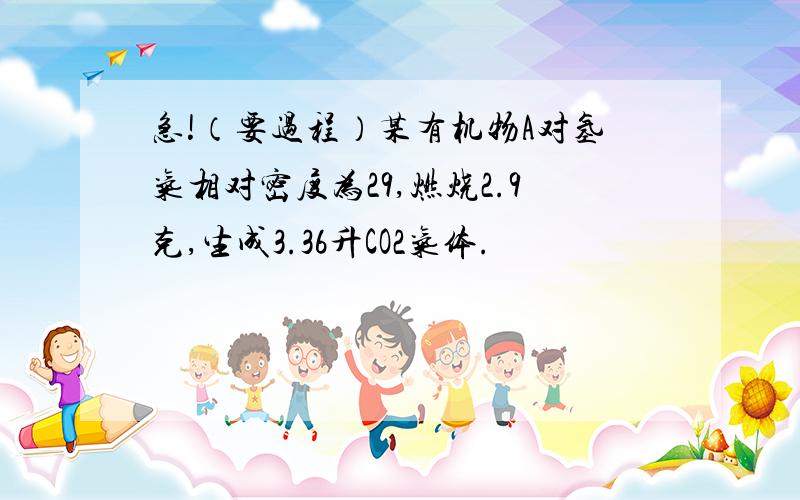 急!（要过程）某有机物A对氢气相对密度为29,燃烧2.9克,生成3.36升CO2气体.