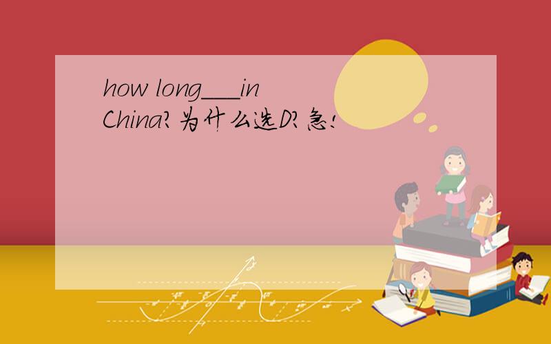 how long___in China?为什么选D?急!