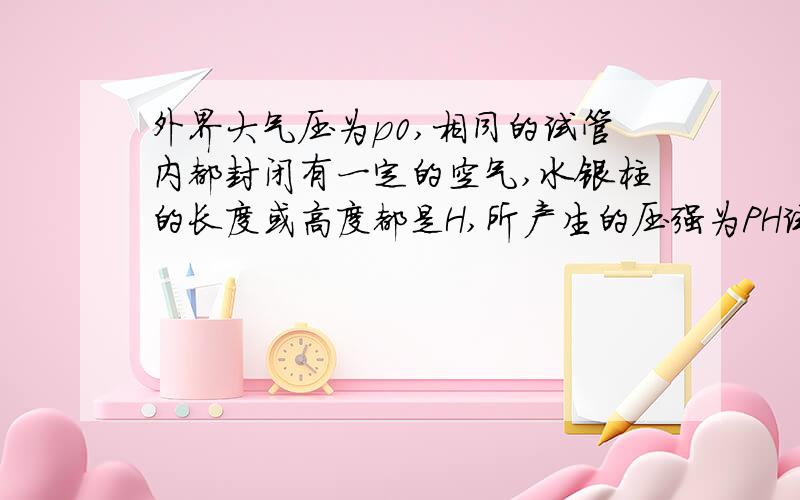 外界大气压为p0,相同的试管内都封闭有一定的空气,水银柱的长度或高度都是H,所产生的压强为PH试管口朝上