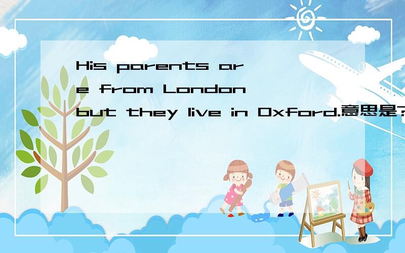 His parents are from London,but they live in Oxford.意思是?