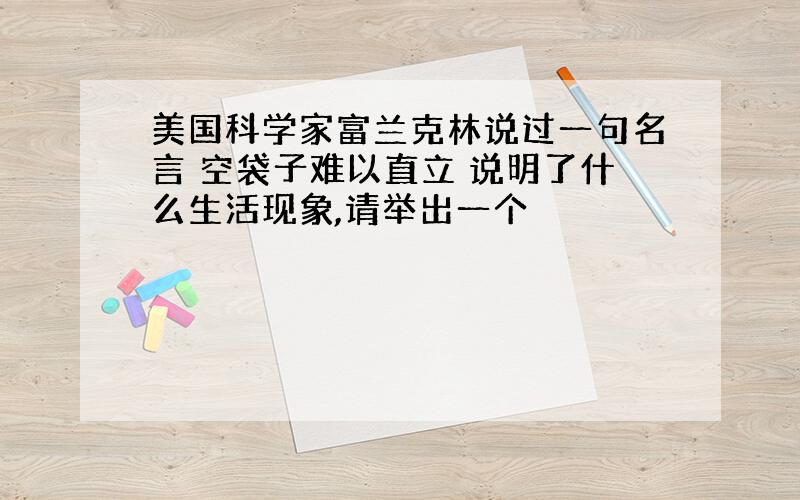 美国科学家富兰克林说过一句名言 空袋子难以直立 说明了什么生活现象,请举出一个