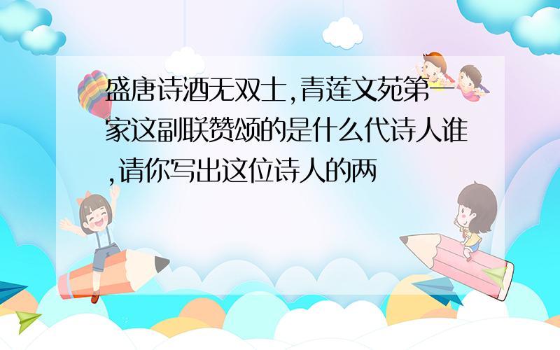 盛唐诗酒无双士,青莲文苑第一家这副联赞颂的是什么代诗人谁,请你写出这位诗人的两