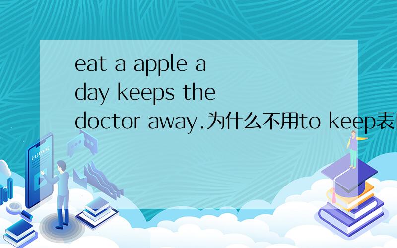 eat a apple a day keeps the doctor away.为什么不用to keep表目的