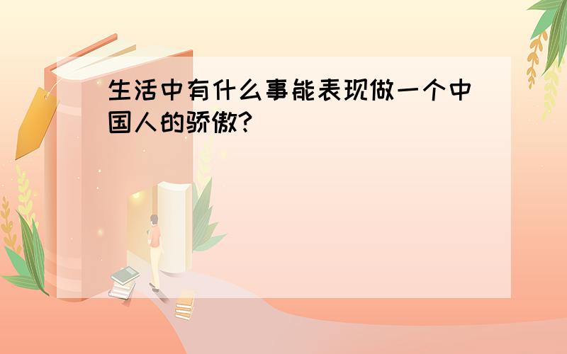 生活中有什么事能表现做一个中国人的骄傲?