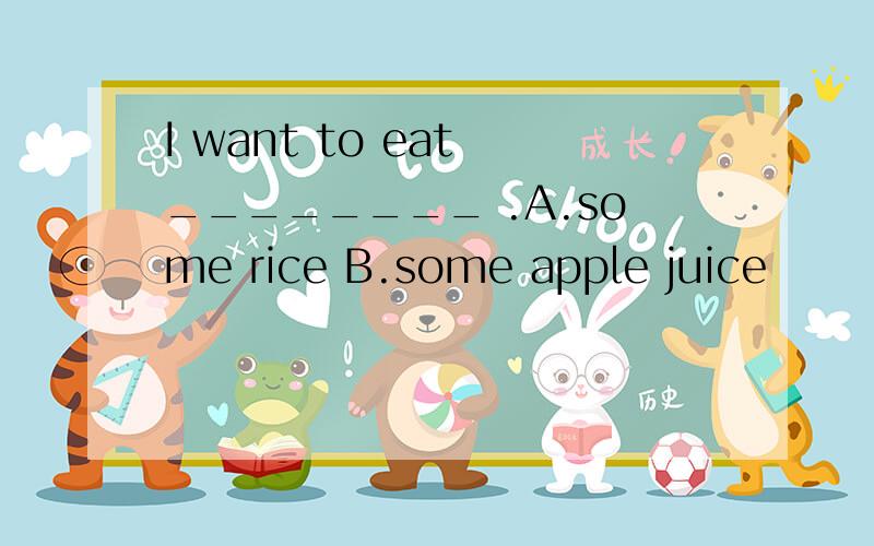 I want to eat ________ .A.some rice B.some apple juice