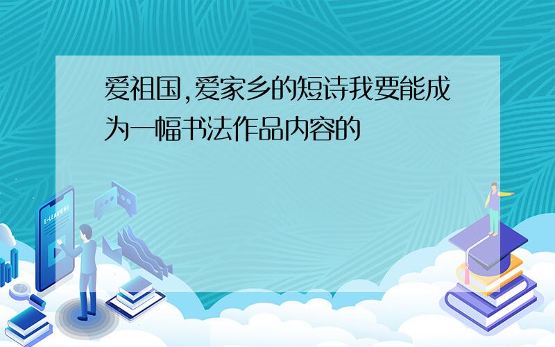 爱祖国,爱家乡的短诗我要能成为一幅书法作品内容的