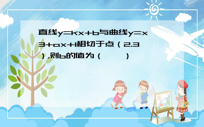 直线y=kx+b与曲线y=x3+ax+1相切于点（2，3），则b的值为（　　）