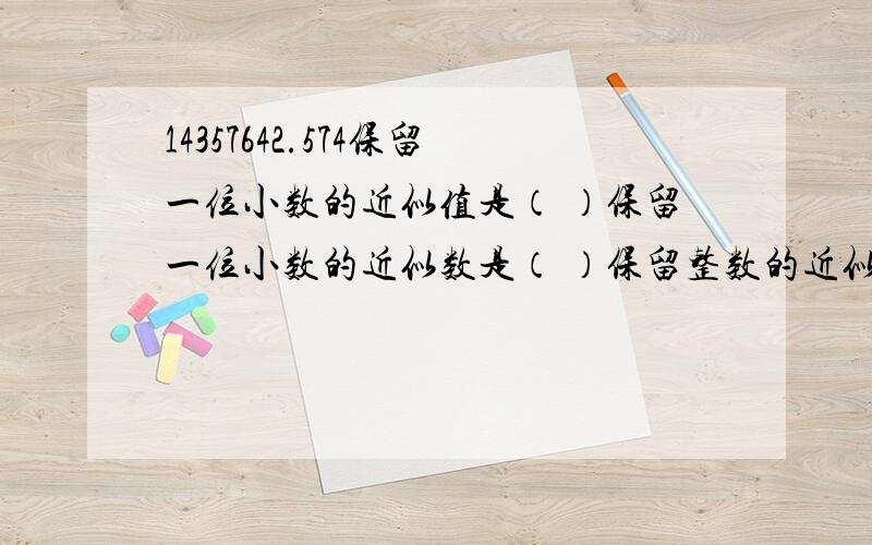 14357642.574保留一位小数的近似值是（ ）保留一位小数的近似数是（ ）保留整数的近似数（ ）