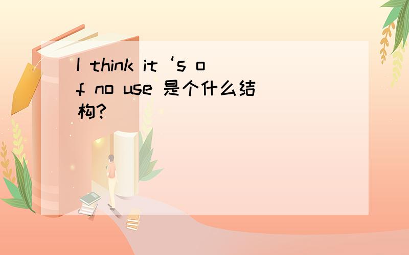 I think it‘s of no use 是个什么结构?